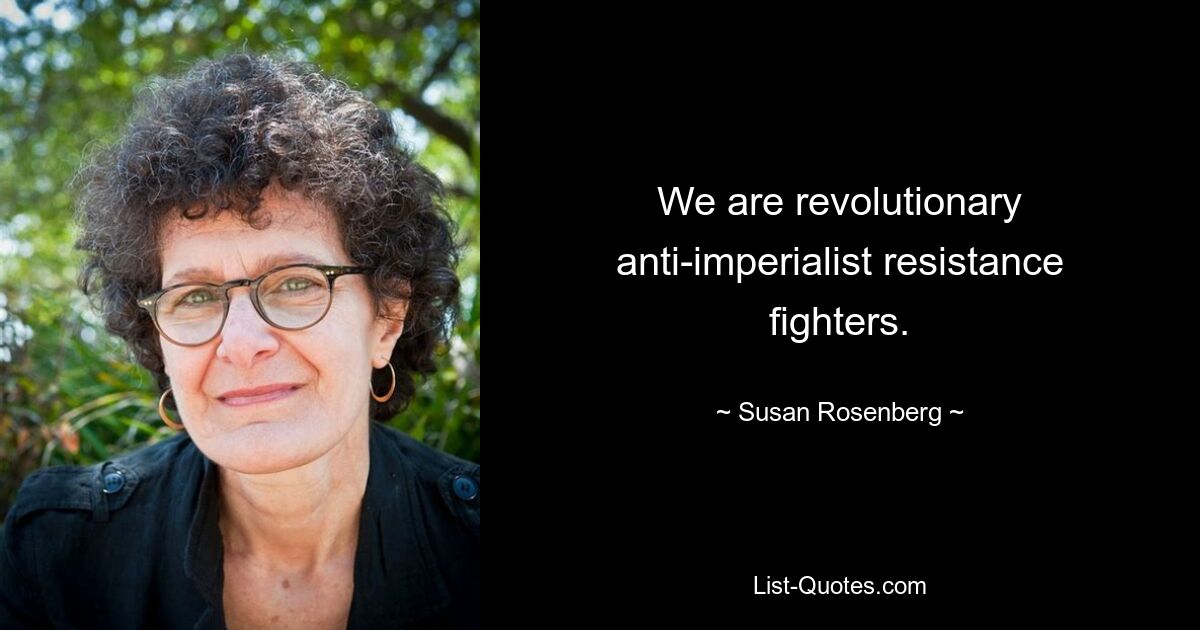 We are revolutionary anti-imperialist resistance fighters. — © Susan Rosenberg