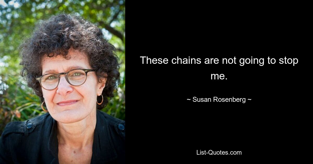 These chains are not going to stop me. — © Susan Rosenberg