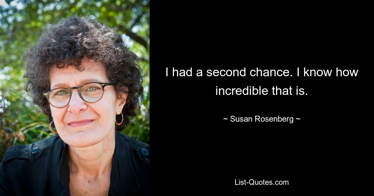 I had a second chance. I know how incredible that is. — © Susan Rosenberg