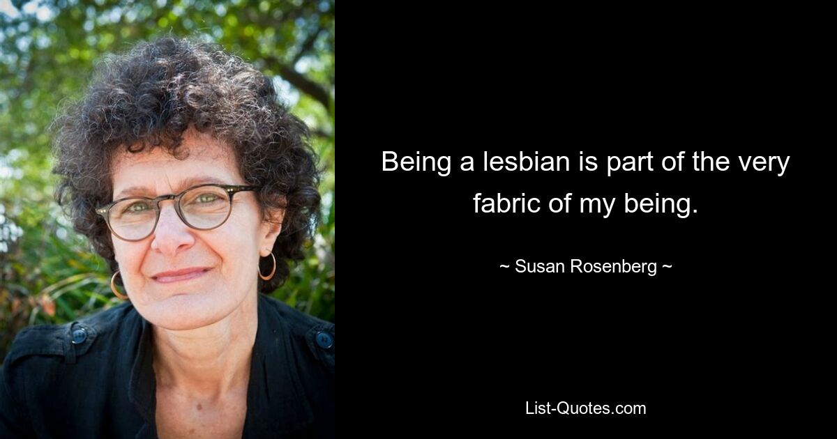 Being a lesbian is part of the very fabric of my being. — © Susan Rosenberg