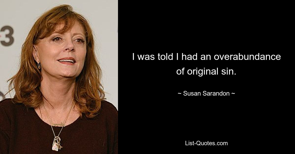 I was told I had an overabundance of original sin. — © Susan Sarandon