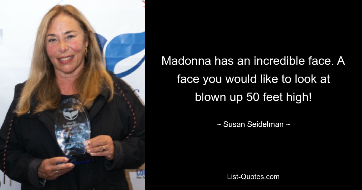 Madonna has an incredible face. A face you would like to look at blown up 50 feet high! — © Susan Seidelman