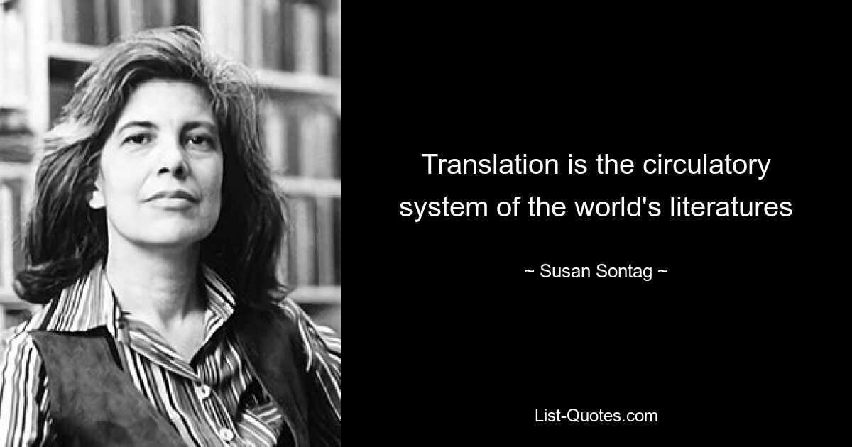 Translation is the circulatory system of the world's literatures — © Susan Sontag