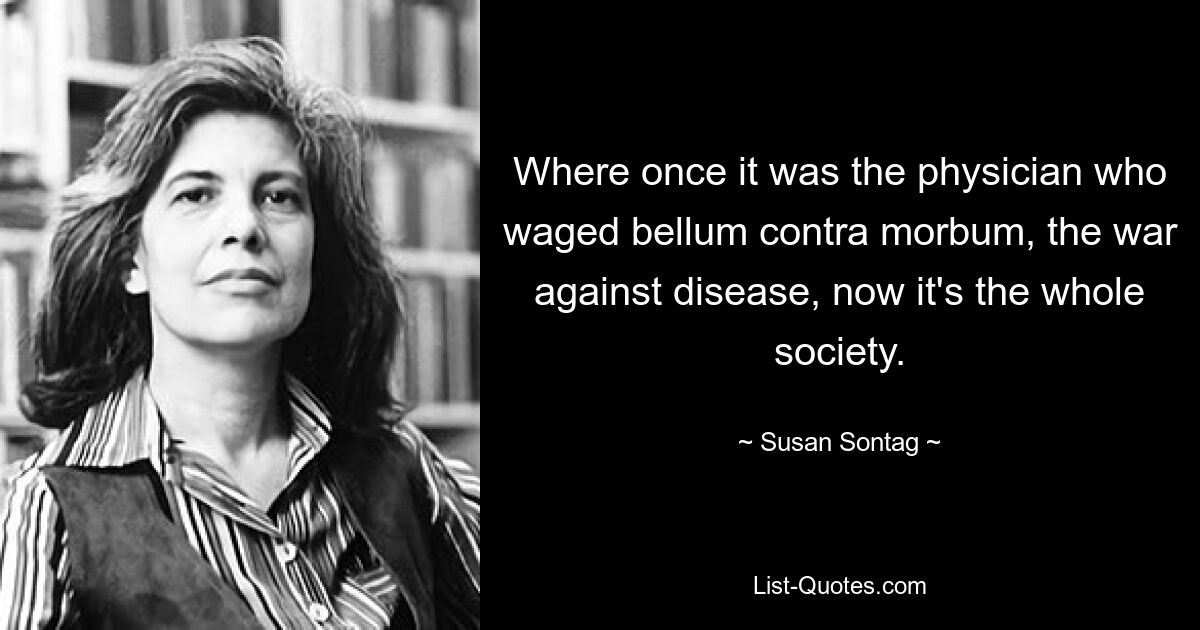 Если раньше врач вел bellum contra morbum, войну с болезнями, то теперь все общество. — © Сьюзан Зонтаг 