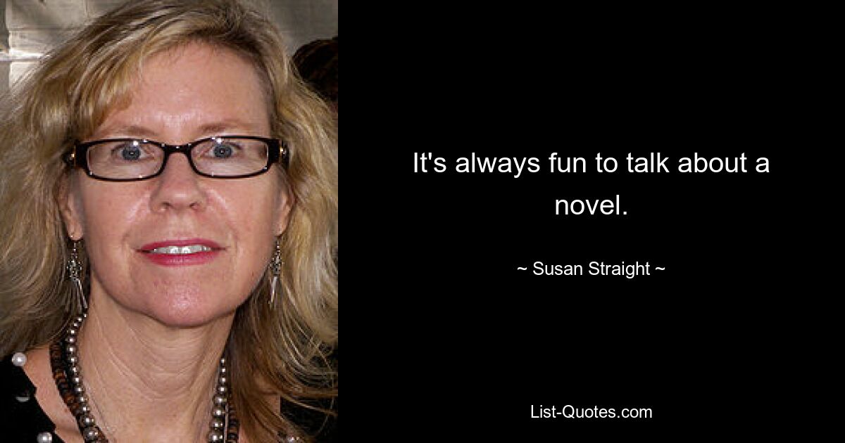 It's always fun to talk about a novel. — © Susan Straight