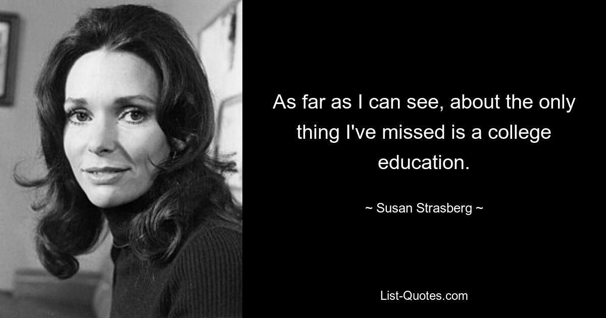 As far as I can see, about the only thing I've missed is a college education. — © Susan Strasberg