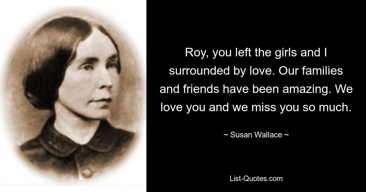 Roy, you left the girls and I surrounded by love. Our families and friends have been amazing. We love you and we miss you so much. — © Susan Wallace