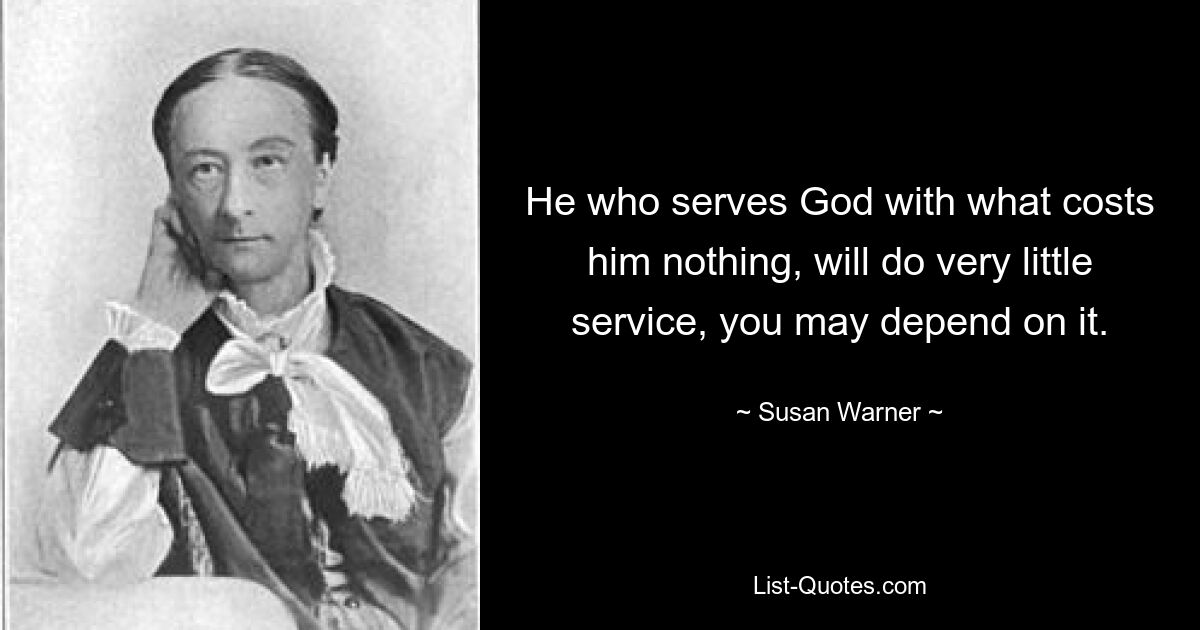 He who serves God with what costs him nothing, will do very little service, you may depend on it. — © Susan Warner