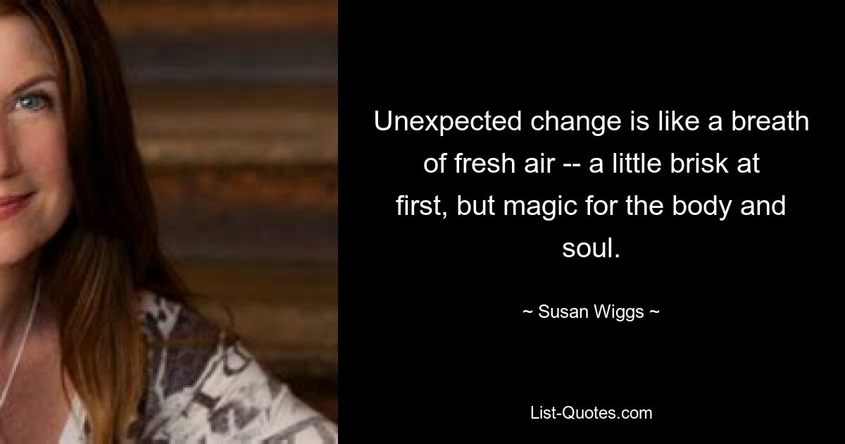 Unexpected change is like a breath of fresh air -- a little brisk at first, but magic for the body and soul. — © Susan Wiggs