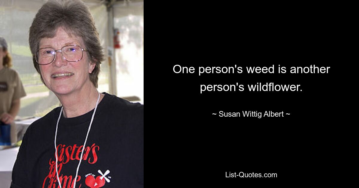 One person's weed is another person's wildflower. — © Susan Wittig Albert