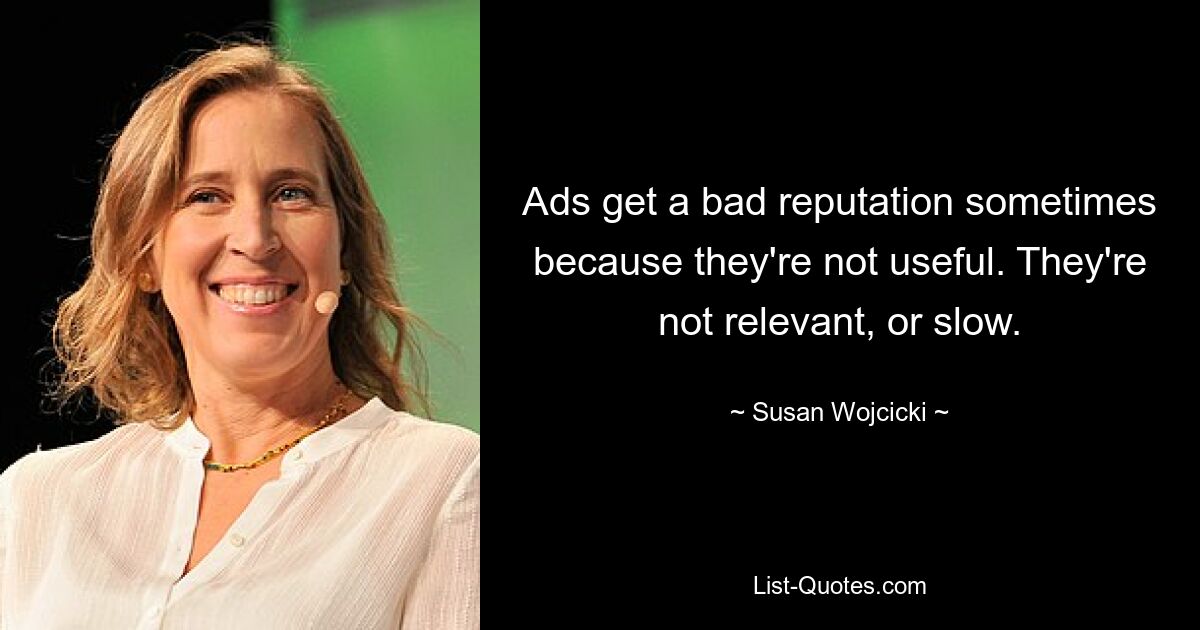 Ads get a bad reputation sometimes because they're not useful. They're not relevant, or slow. — © Susan Wojcicki