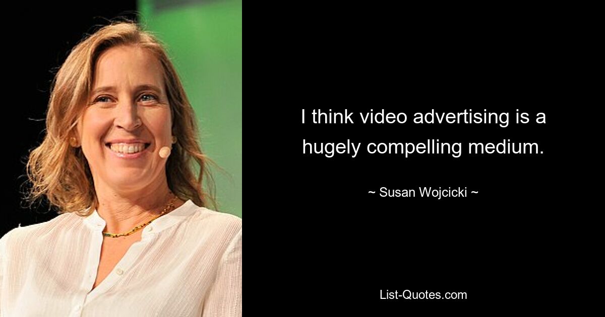 I think video advertising is a hugely compelling medium. — © Susan Wojcicki