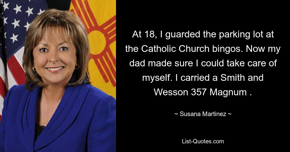 At 18, I guarded the parking lot at the Catholic Church bingos. Now my dad made sure I could take care of myself. I carried a Smith and Wesson 357 Magnum . — © Susana Martinez