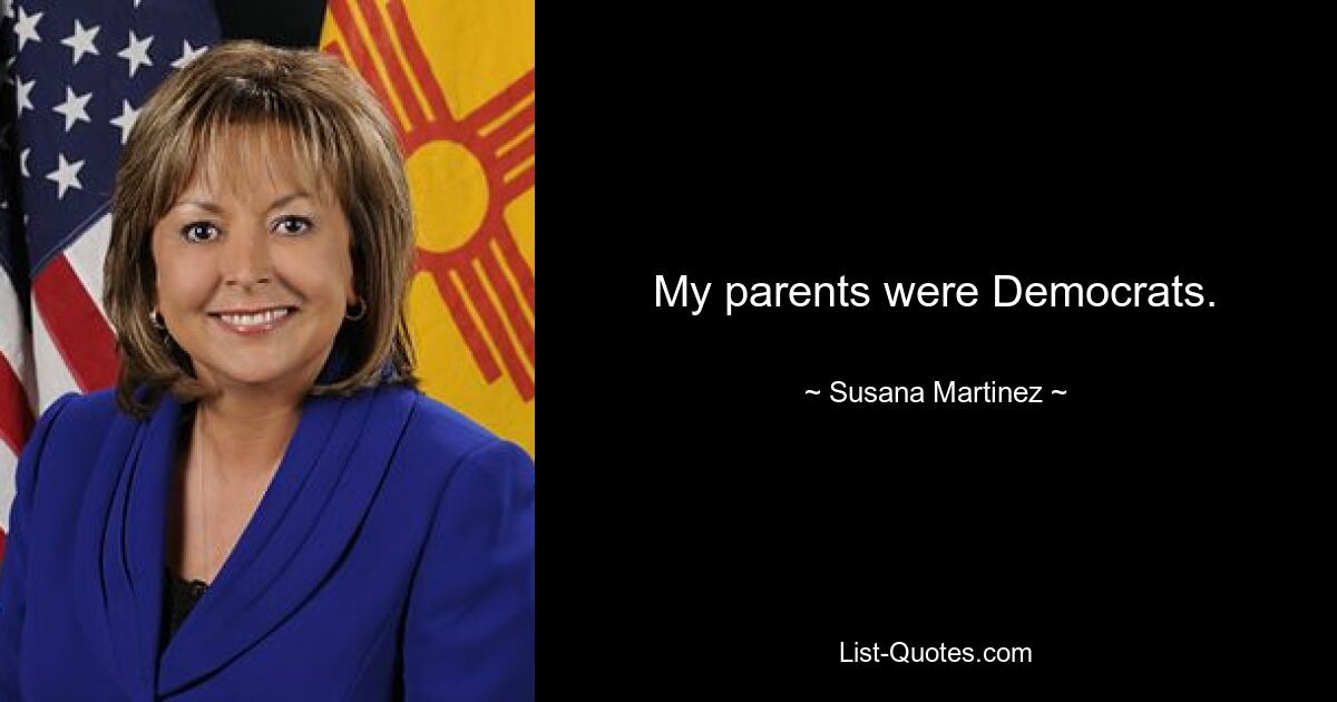 My parents were Democrats. — © Susana Martinez