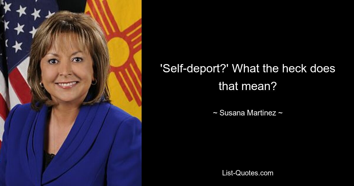 'Self-deport?' What the heck does that mean? — © Susana Martinez