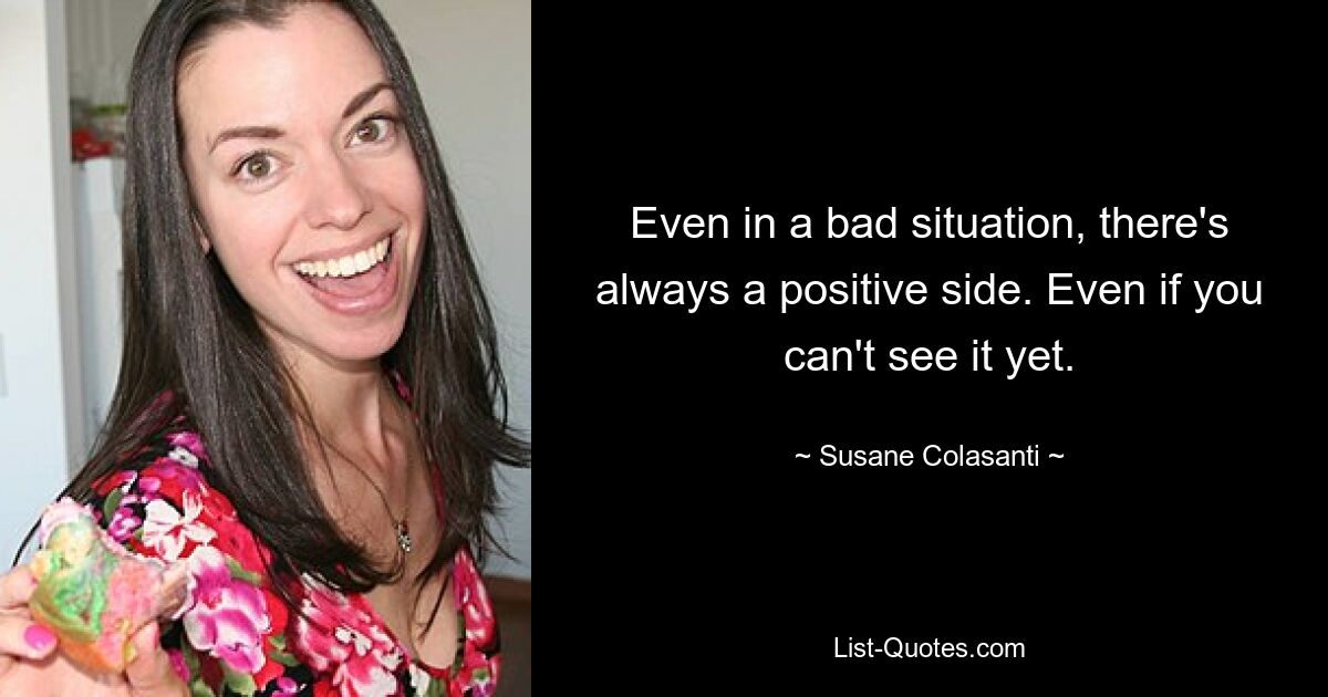 Even in a bad situation, there's always a positive side. Even if you can't see it yet. — © Susane Colasanti