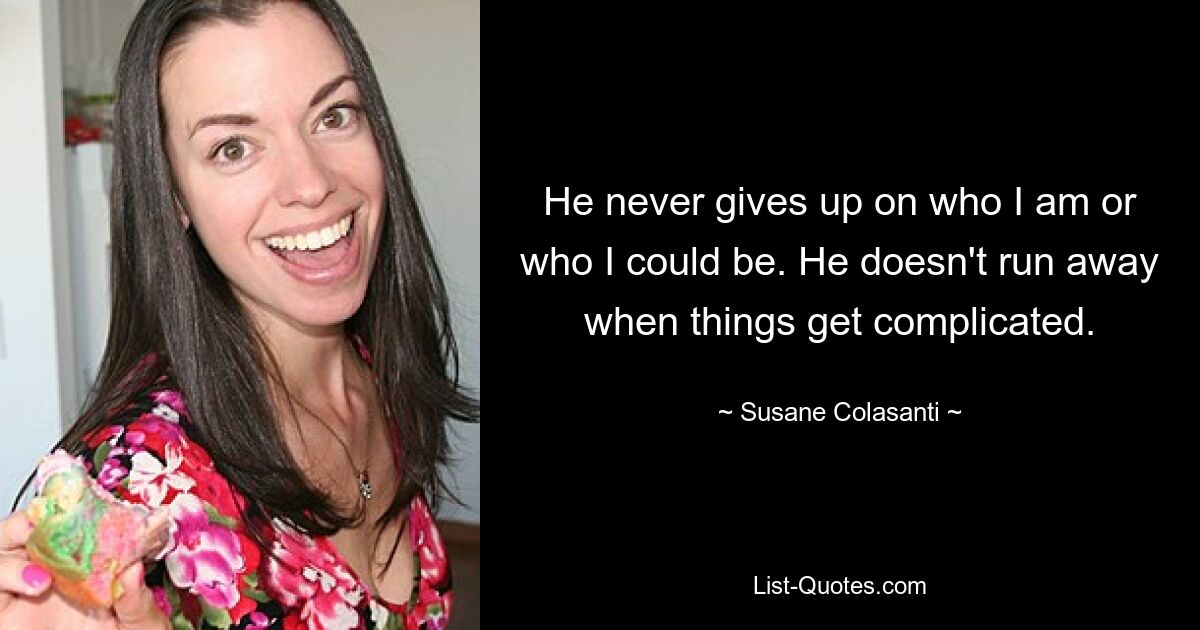 He never gives up on who I am or who I could be. He doesn't run away when things get complicated. — © Susane Colasanti