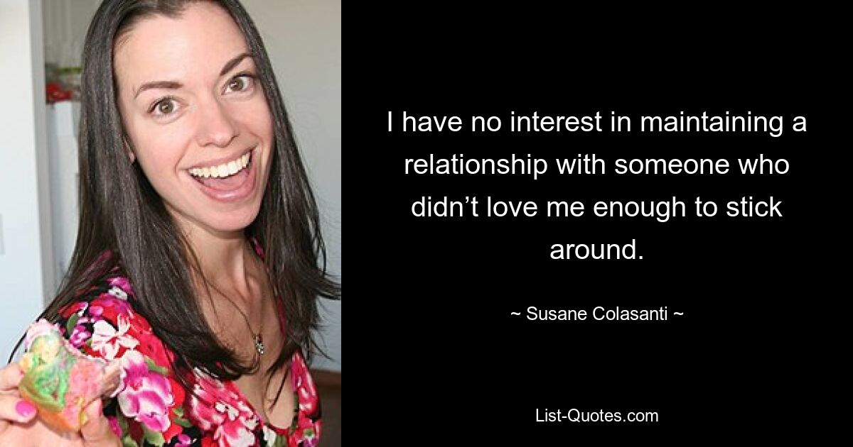 I have no interest in maintaining a relationship with someone who didn’t love me enough to stick around. — © Susane Colasanti