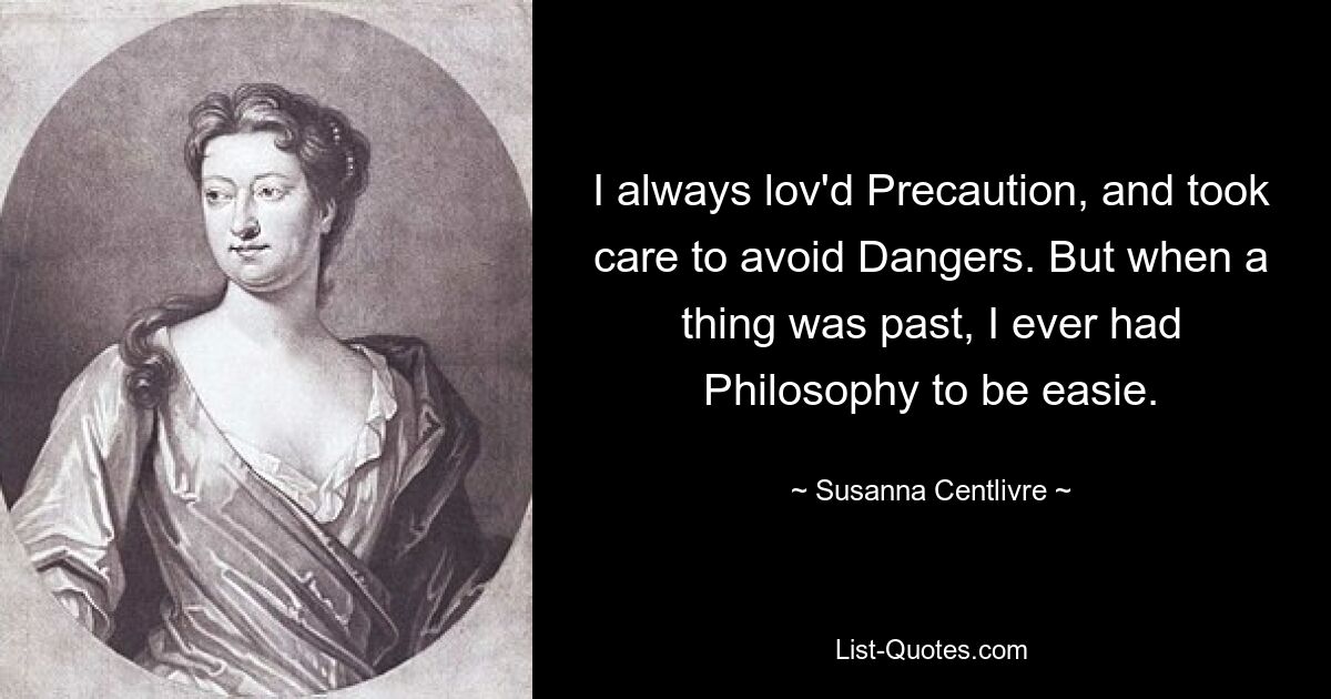 Я всегда любил меры предосторожности и старался избегать опасностей. Но когда что-то было в прошлом, мне всегда помогала философия. — © Сюзанна Сентливре 