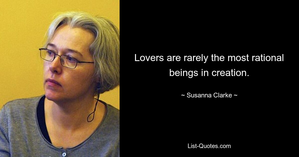 Lovers are rarely the most rational beings in creation. — © Susanna Clarke