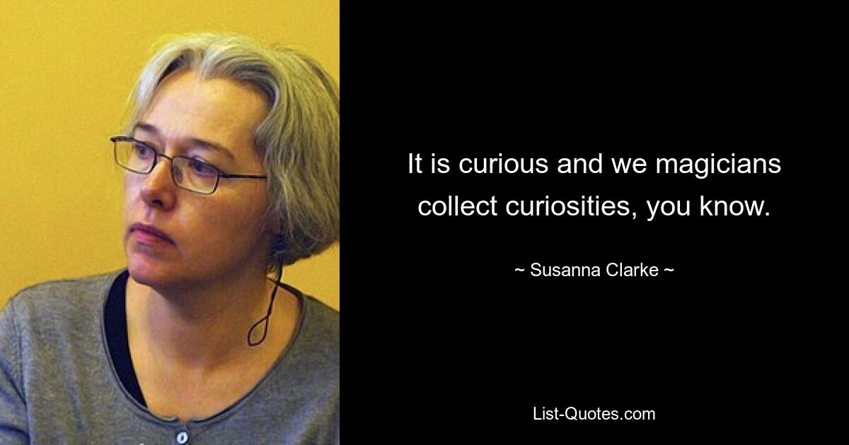 It is curious and we magicians collect curiosities, you know. — © Susanna Clarke