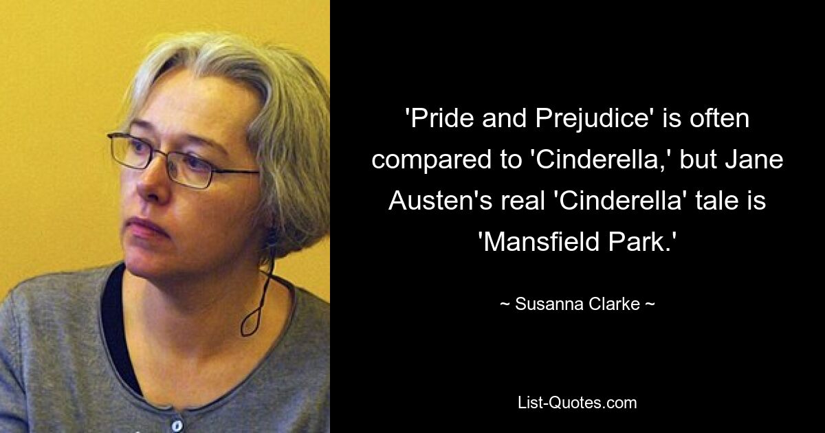 'Pride and Prejudice' is often compared to 'Cinderella,' but Jane Austen's real 'Cinderella' tale is 'Mansfield Park.' — © Susanna Clarke