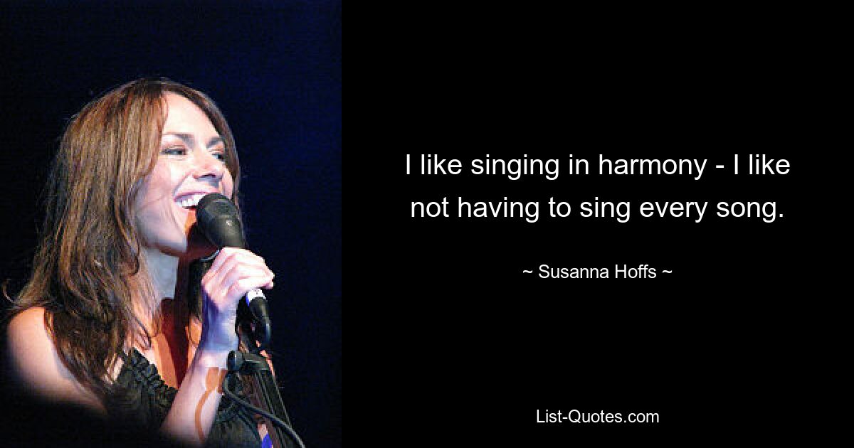 I like singing in harmony - I like not having to sing every song. — © Susanna Hoffs