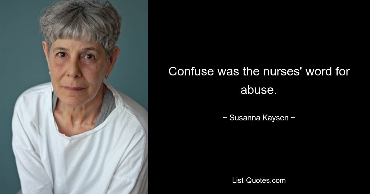 Confuse was the nurses' word for abuse. — © Susanna Kaysen