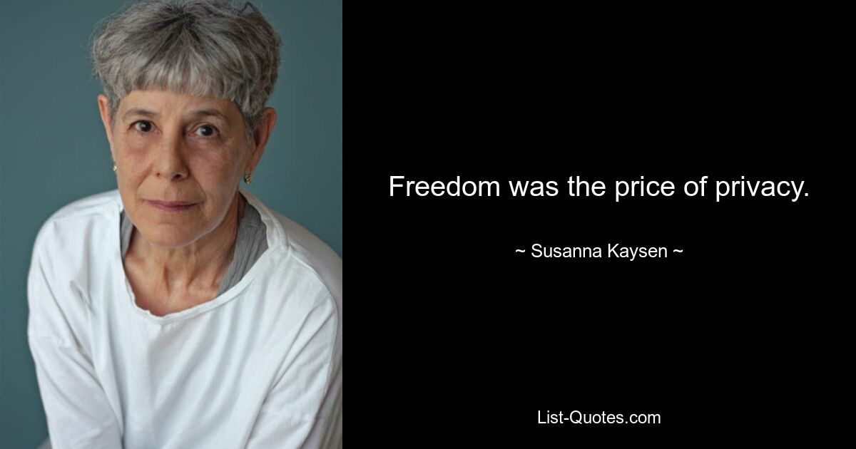 Freedom was the price of privacy. — © Susanna Kaysen