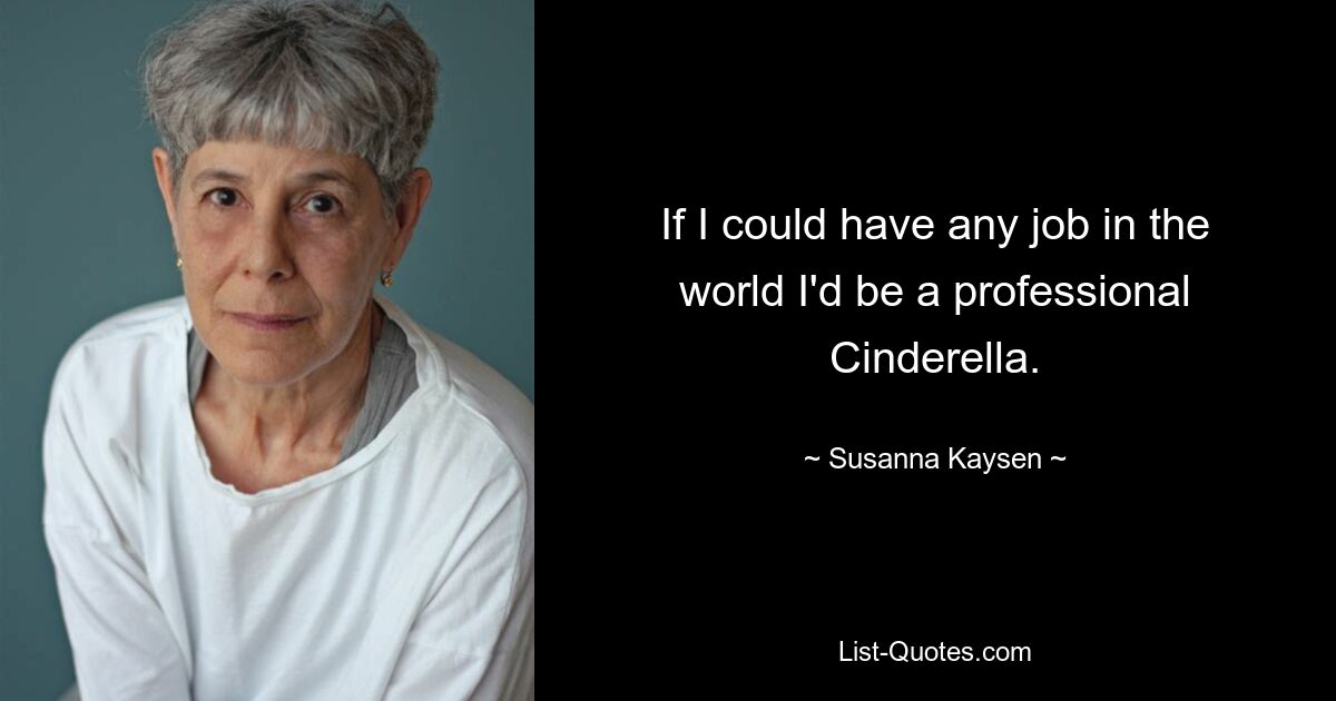 If I could have any job in the world I'd be a professional Cinderella. — © Susanna Kaysen