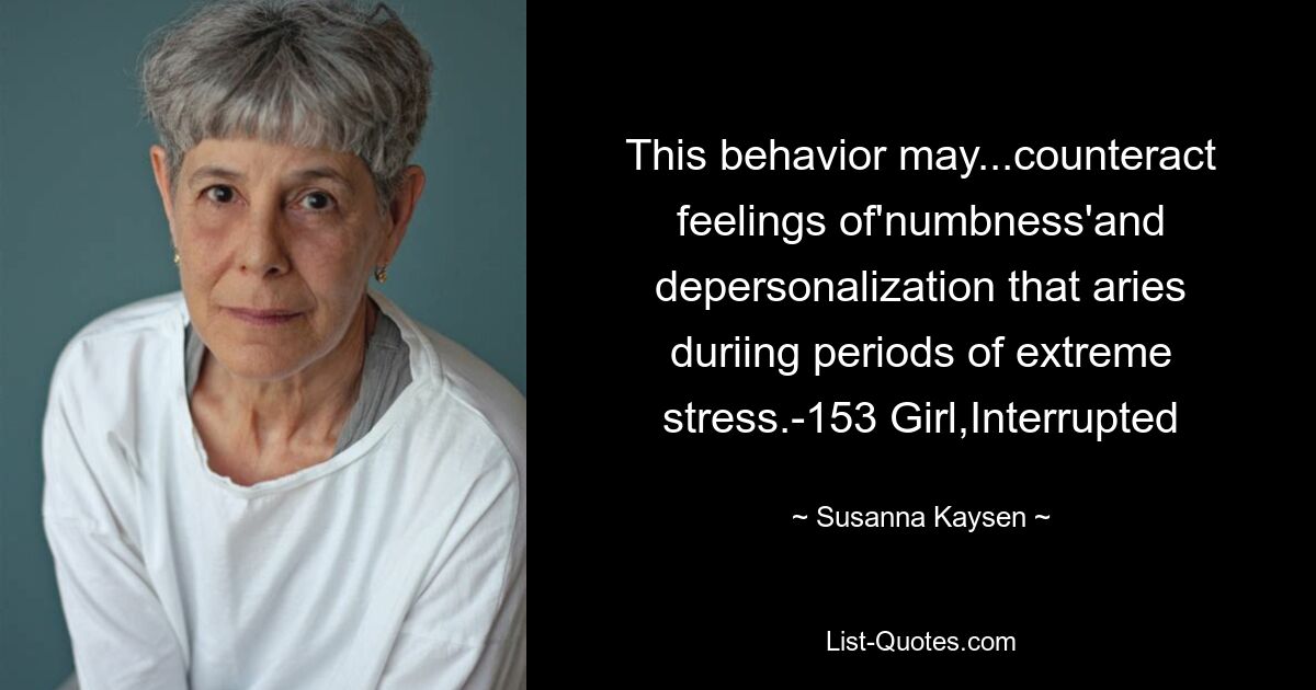 This behavior may...counteract feelings of'numbness'and depersonalization that aries duriing periods of extreme stress.-153 Girl,Interrupted — © Susanna Kaysen