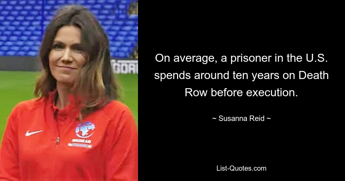 On average, a prisoner in the U.S. spends around ten years on Death Row before execution. — © Susanna Reid