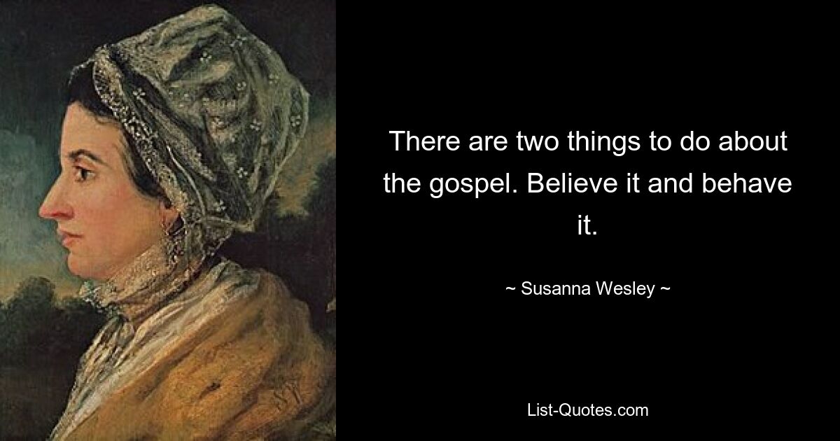 There are two things to do about the gospel. Believe it and behave it. — © Susanna Wesley