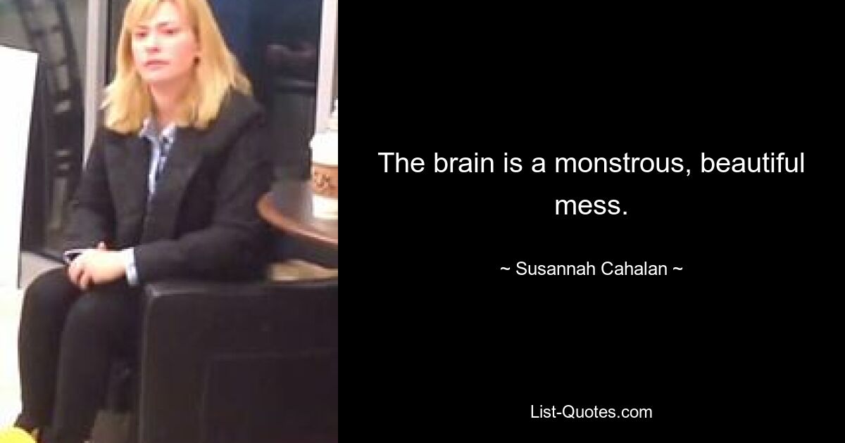 The brain is a monstrous, beautiful mess. — © Susannah Cahalan