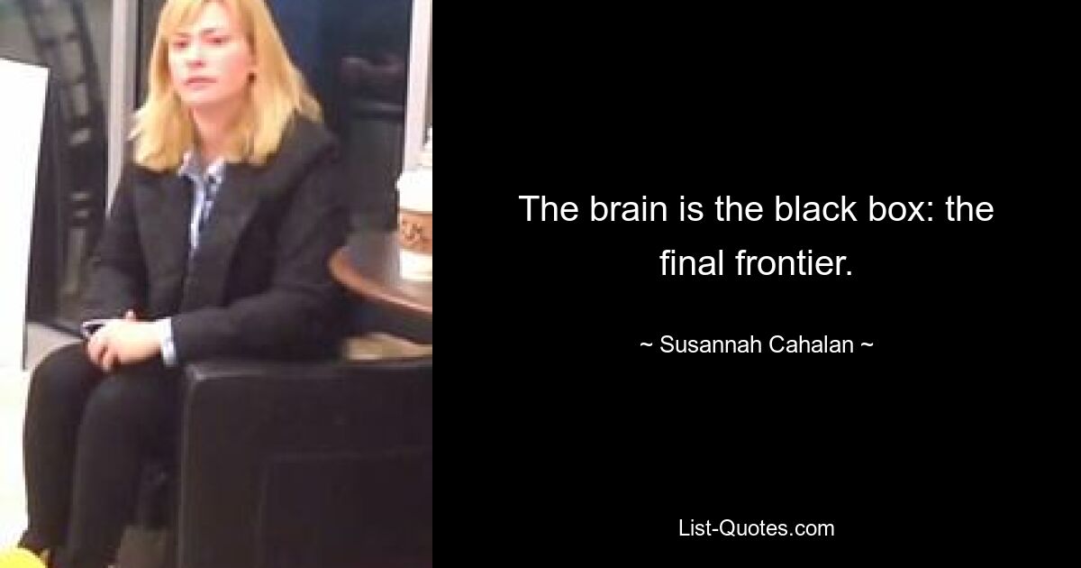 The brain is the black box: the final frontier. — © Susannah Cahalan