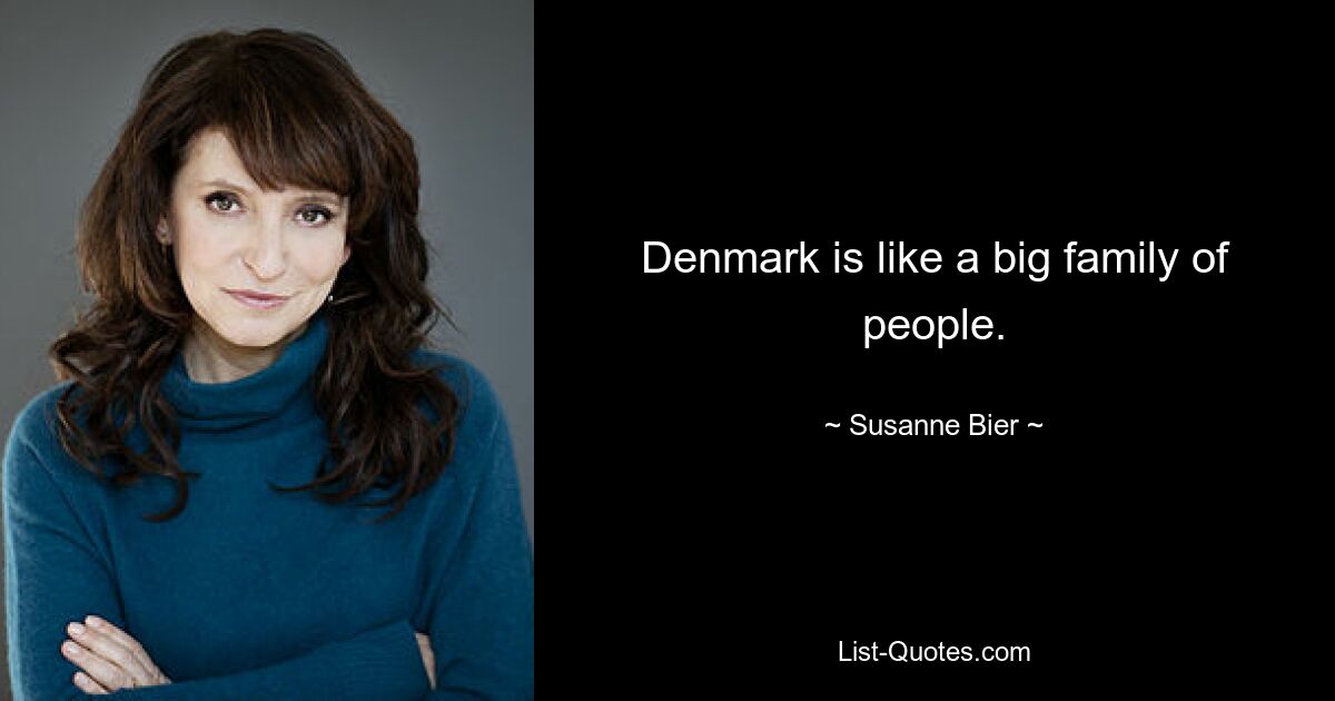 Denmark is like a big family of people. — © Susanne Bier