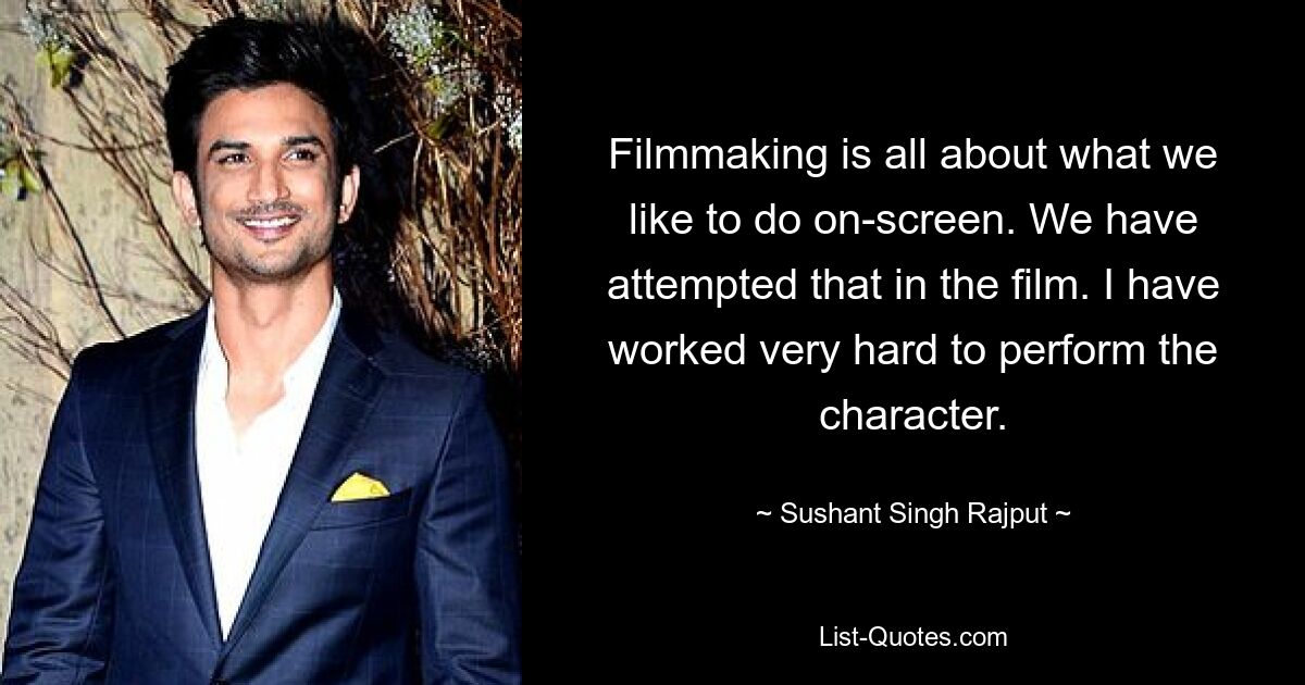 Filmmaking is all about what we like to do on-screen. We have attempted that in the film. I have worked very hard to perform the character. — © Sushant Singh Rajput