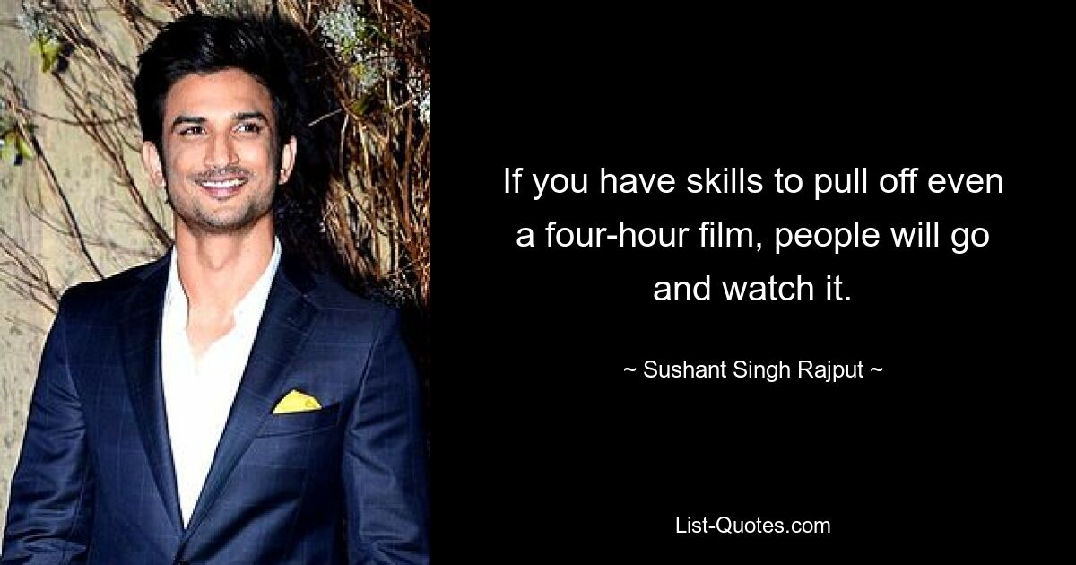 If you have skills to pull off even a four-hour film, people will go and watch it. — © Sushant Singh Rajput