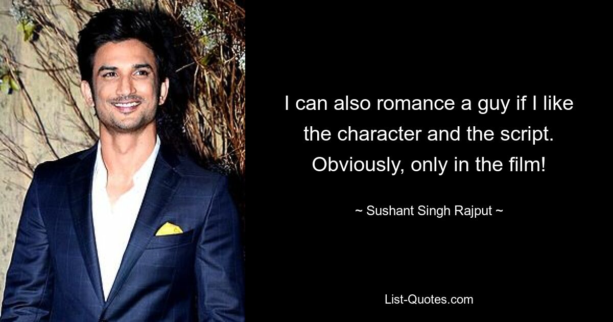 I can also romance a guy if I like the character and the script. Obviously, only in the film! — © Sushant Singh Rajput