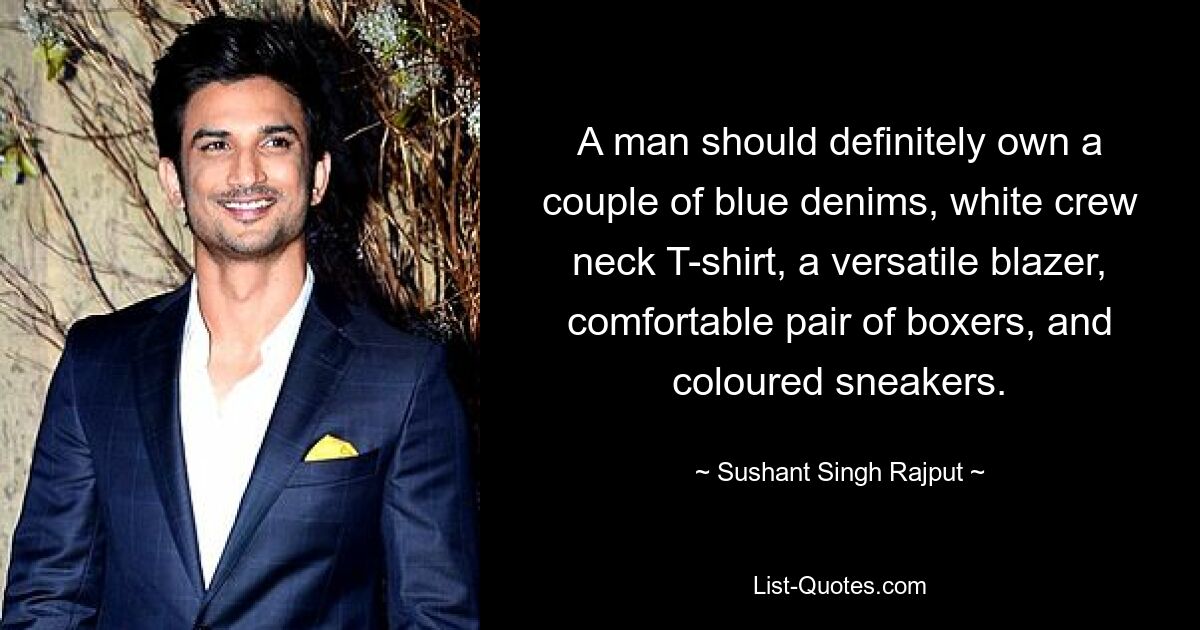 A man should definitely own a couple of blue denims, white crew neck T-shirt, a versatile blazer, comfortable pair of boxers, and coloured sneakers. — © Sushant Singh Rajput