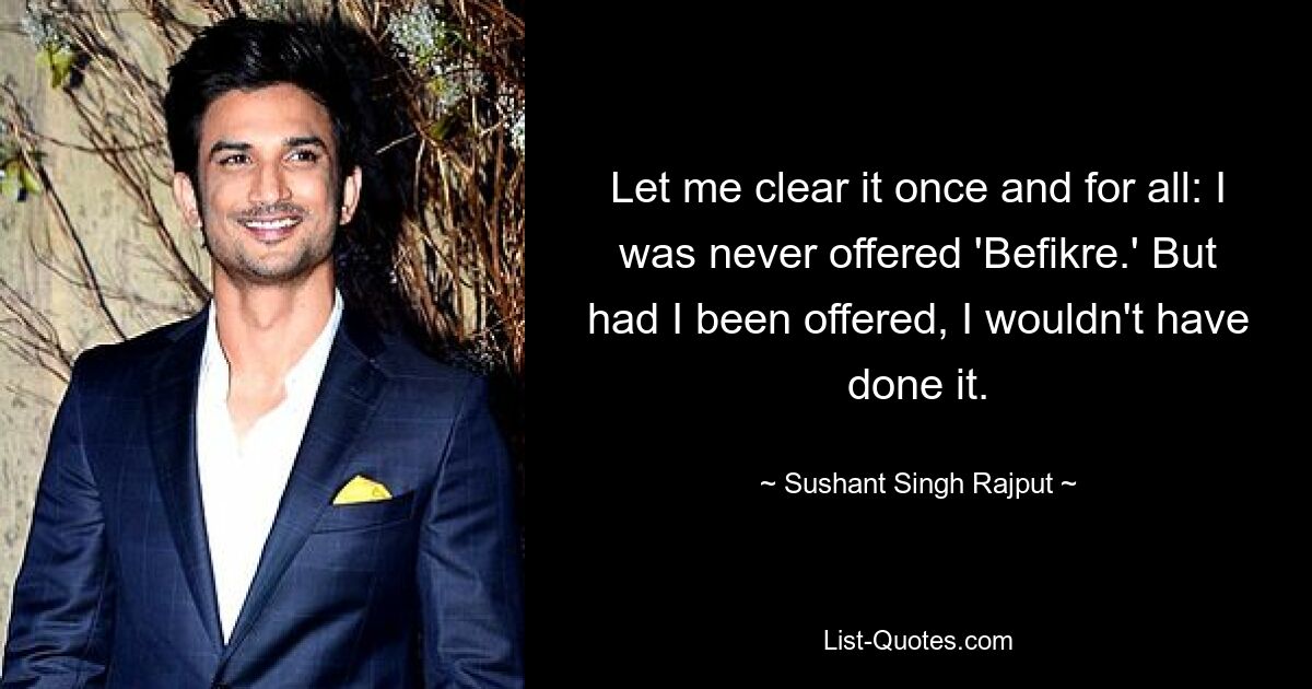 Let me clear it once and for all: I was never offered 'Befikre.' But had I been offered, I wouldn't have done it. — © Sushant Singh Rajput