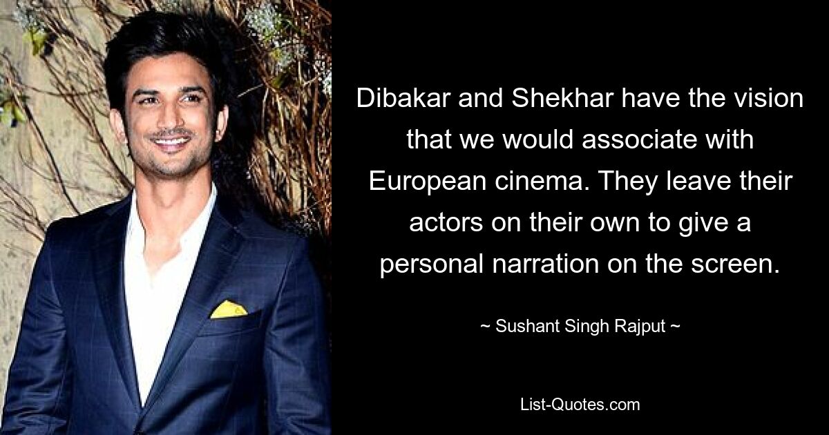 Dibakar and Shekhar have the vision that we would associate with European cinema. They leave their actors on their own to give a personal narration on the screen. — © Sushant Singh Rajput