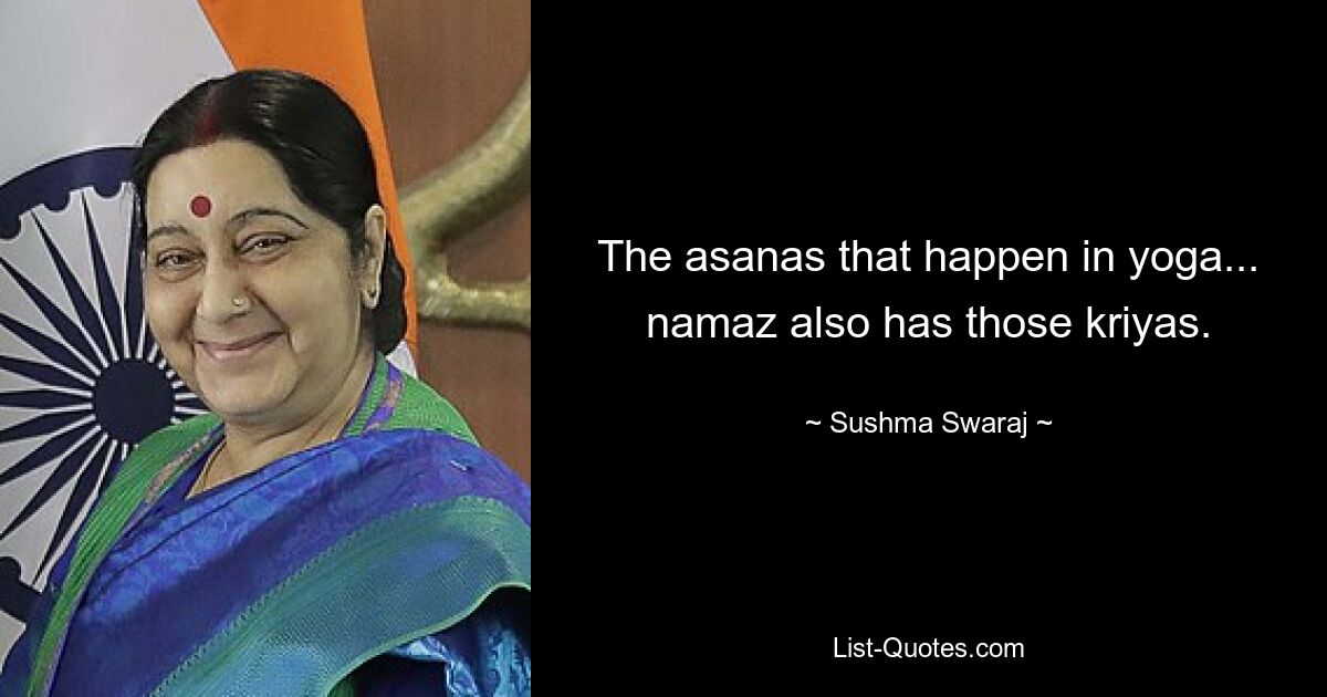 The asanas that happen in yoga... namaz also has those kriyas. — © Sushma Swaraj