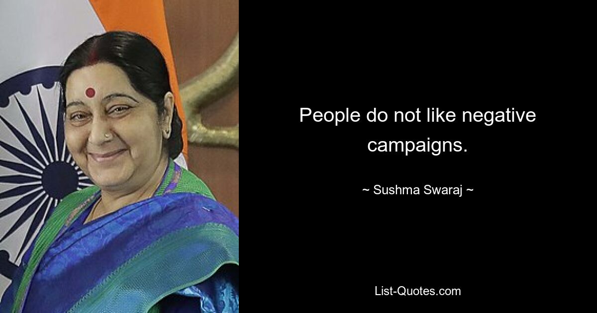 People do not like negative campaigns. — © Sushma Swaraj