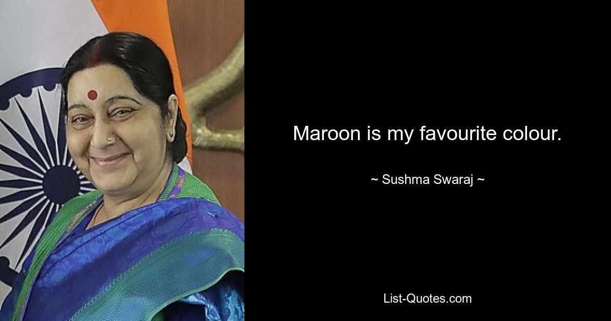 Maroon is my favourite colour. — © Sushma Swaraj