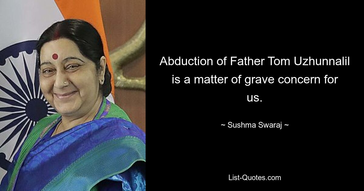 Abduction of Father Tom Uzhunnalil is a matter of grave concern for us. — © Sushma Swaraj