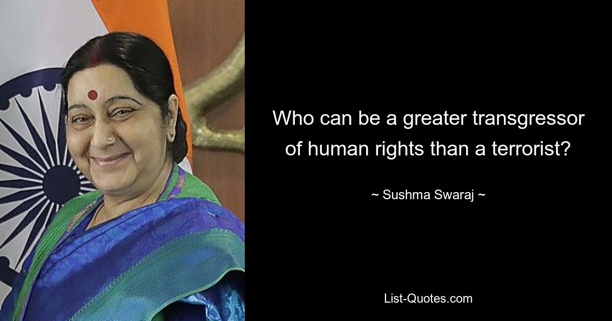 Who can be a greater transgressor of human rights than a terrorist? — © Sushma Swaraj