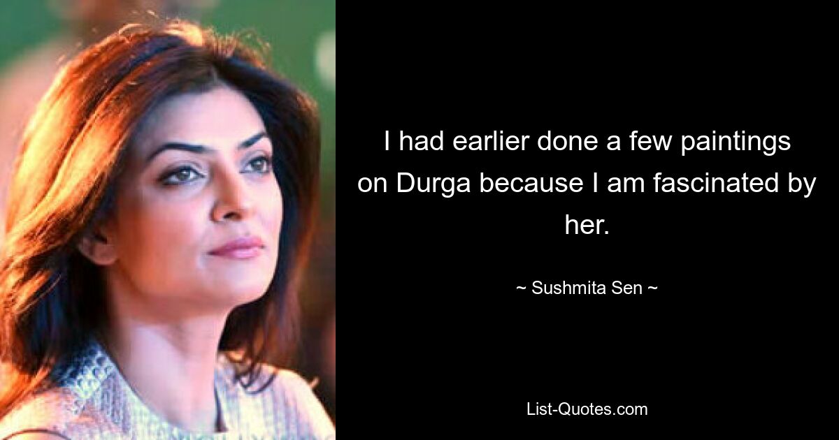 I had earlier done a few paintings on Durga because I am fascinated by her. — © Sushmita Sen