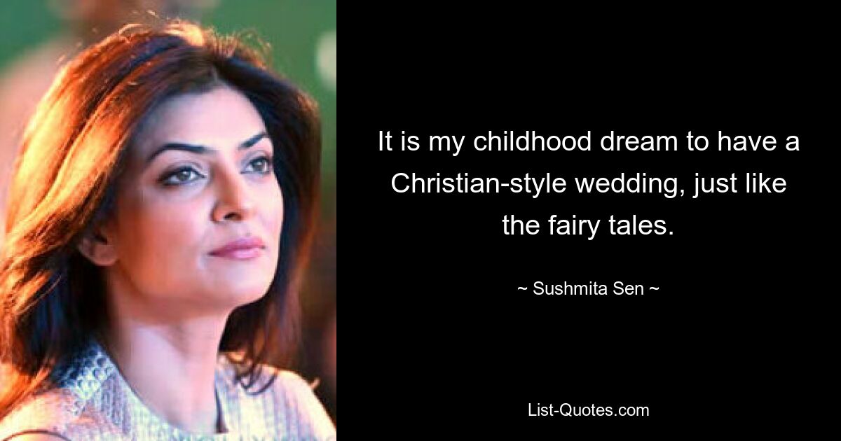 It is my childhood dream to have a Christian-style wedding, just like the fairy tales. — © Sushmita Sen