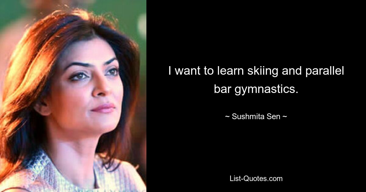 I want to learn skiing and parallel bar gymnastics. — © Sushmita Sen